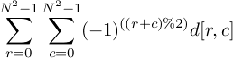 \sum_{r=0}^{N^2-1} \sum_{c=0}^{N^2-1} (-1)^{((r + c) \% 2)} d[r,c]