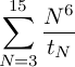 \sum_{N=3}^{15}\frac{N^6}{t_N}\quad\quad \forall t_N \leq 2 \;\text{minute}